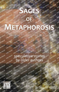 Title: Sages of Metaphorosis: speculative stories by older authors, Author: B Morris Allen