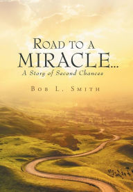 Title: Road to a Miracle...a story of second chances, Author: Bob L Smith
