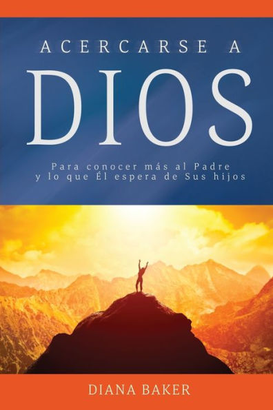 Acercarse a Dios: Para conocer mï¿½s al Padre y lo que ï¿½l espera de Sus hijos