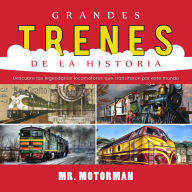 Title: Grandes Trenes de la Historia: Descubre las legendarias locomotoras que transitaron por este mundo, Author: Mr. Motorman