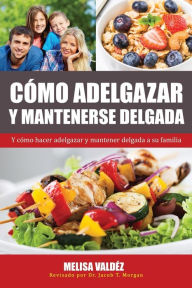 Title: Cómo Adelgazar y Mantenerse Delgada: Y cómo hacer adelgazar y mantener delgada a su familia, Author: Melisa Valdïz