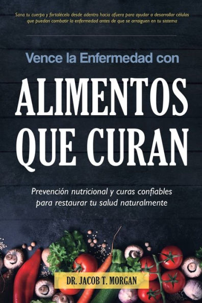 Vence la Enfermedad con Alimentos que Curan: PrevenciÃ¯Â¿Â½n nutricional y curas confiables para restaurar tu salud naturalmente