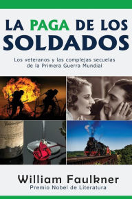 Title: La Paga de los Soldados: Los veteranos y las complejas secuelas de la Primera Guerra Mundial, Author: William Faulkner