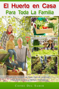 Title: El Huerto en Casa para Toda la Familia: Cultivo Ecológico de Todo Tipo de Vegetales, Hortalizas, Frutos y Hierbas Aromáticas: Cultivo ecológico de todo tipo de vegetales, hortalizas, frutos y hierbas aromáticas, Author: Cofre Saber