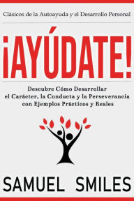Title: Ã¯Â¿Â½AyÃ¯Â¿Â½date!: Descubre CÃ¯Â¿Â½mo Desarrollar el CarÃ¯Â¿Â½cter, la Conducta y la Perseverancia con Ejemplos PrÃ¯Â¿Â½cticos y Reales, Author: Samuel Smiles