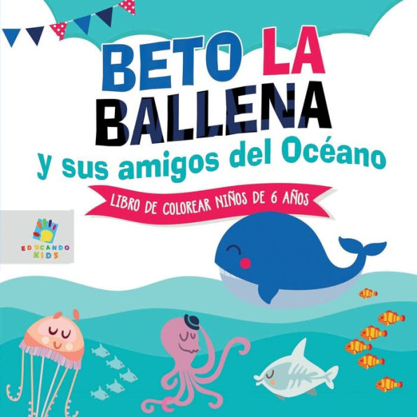 Beto la Ballena y Sus Amigos del Ocï¿½ano: Libro de Colorear para Niï¿½os de 6 Aï¿½os