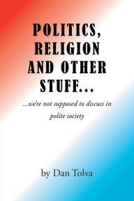 Title: Politics, Religion and Other Stuff..., Author: Dan Tolva