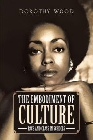 Title: The Embodiment of Culture: Race and Class in Schools, Author: Dorothy Wood