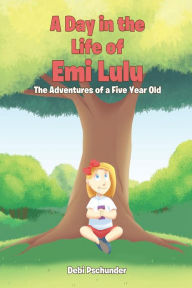 Title: A Day in the life of Emi Lulu: The Adventures of a Five Year Old, Author: Debi Pschunder