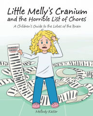 Title: Little Melly's Cranium - and the Horrible List of Chores: A Children's Guide to the Lobes of the Brain, Author: Mellody Kaiser