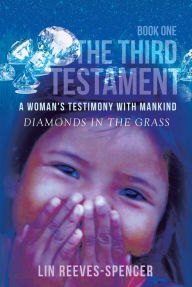 Title: The Third Testament - A Woman's Testimony with Mankind: Diamonds in the Grass - Book One, Author: Lin Reeves-Spencer