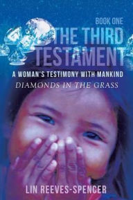 Title: The Third Testament - A Woman's Testimony with Mankind- Diamonds in the Grass - Book One -, Author: Lin Reeves-Spencer