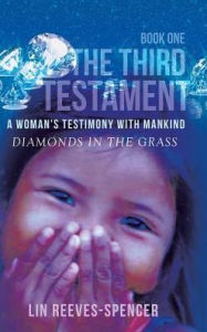 Title: The Third Testament - A Woman's Testimony with Mankind- Diamonds in the Grass - Book One -, Author: Lin Reeves-Spencer
