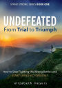 Undefeated: From Trial to Triumph--How to Stop Fighting the Wrong Battles and Start Living Victoriously