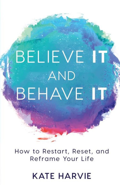 Believe It and Behave It: How to Restart, Reset, and Reframe Your Life