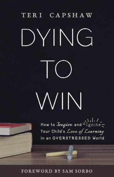 Dying to Win: How Inspire and Ignite Your Child's Love of Learning an Overstressed World
