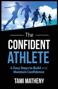 Title: The Confident Athlete: 4 Easy Steps to Build and Maintain Confidence, Author: Tami Matheny