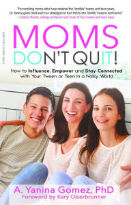 Title: Moms Don't Quit!: How to Influence, Empower and Stay Connected with Your Tween or Teen in a Noisy World, Author: PhD Adlin Yanina Gomez