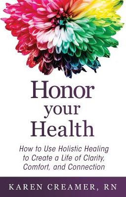 Honor Your Health: How to Use Holistic Healing Create a Life of Clarity, Comfort, and Connection