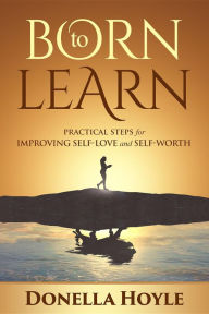 Title: BORN to LEARN: PRACTICAL STEPS for IMPROVING SELF-LOVE and SELF-WORTH, Author: Donella Hoyle