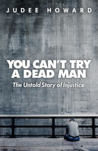 Title: You Can't Try a Dead Man: The Untold Story of Injustice, Author: Judee Howard