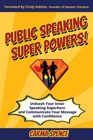 Public Speaking Super Powers: Unleash Your Inner Superhero and Communicate Message with Confidence