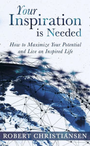 Title: Your Inspiration is Needed: How to Maximize Your Potential and Live an Inspired Life, Author: Robert Christiansen Ashford