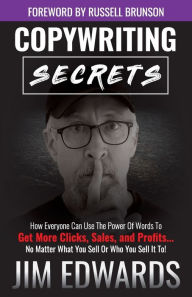 Title: Copywriting Secrets: How Everyone Can Use the Power of Words to Get More Clicks, Sales, and Profits...No Matter What You Sell or Who You Sell It To!, Author: Jim Edwards