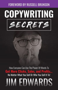 Title: Copywriting Secrets: How Everyone Can Use the Power of Words to Get More Clicks, Sales, and Profits...No Matter What You Sell or Who You Sell It To!, Author: Jim Edwards