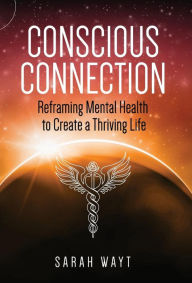 Title: Conscious Connection: Reframing Mental Health to Create a Thriving Life, Author: Sarah Wayt