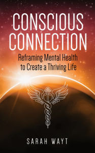 Title: Conscious Connection: Reframing Mental Health to Create a Thriving Life, Author: Sarah Wayt