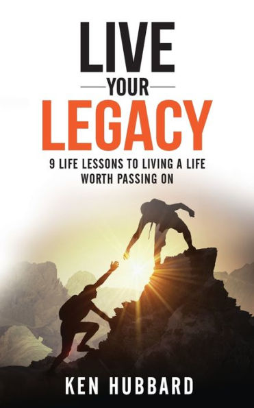LIVE YOUR LEGACY: 9 Life Lessons To Living A Worth Passing On