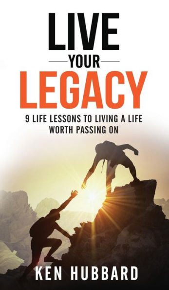 LIVE YOUR LEGACY: 9 Life Lessons To Living A Life Worth Passing On