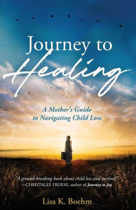 Title: Journey to HEALING: A Mother's Guide to Navigating Child Loss, Author: Lisa K Boehm