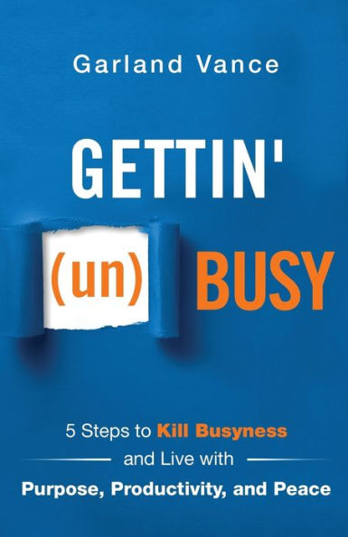 Gettin' (un)Busy: 5 Steps to Kill Busyness and Live with Purpose, Productivity, Peace