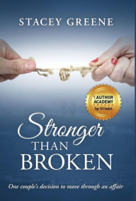 Title: Stronger Than Broken: One couple's decision to move through an affair, Author: Stacey Greene
