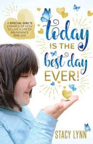 Title: Today Is The Best Day Ever: A special girl's example of how to live a life of abundance and joy, Author: Stacy Lynn