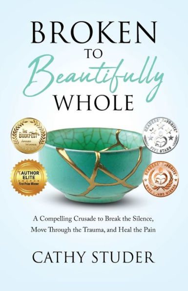 Broken to Beautifully Whole: A Compelling Crusade Break the Silence, Move Through Trauma, and Heal Pain