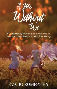 Title: A Me Without We: A Collection of Stories and Resources on Twin Life, Twin Loss and Twinless Living., Author: Eva Jo Sombathy