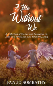 Title: A Me Without We: A Collection of Stories and Resources on Twin Life, Twin Loss and Twinless Living., Author: Eva Jo Sombathy