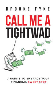 Title: Call Me a Tightwad: 7 Habits to Embrace Your Financial Sweet Spot, Author: Brooke Fyke