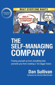 Title: The Self-Managing Company: Freeing yourself up from everything that prevents you from creating a 10x bigger future., Author: Dan Sullivan