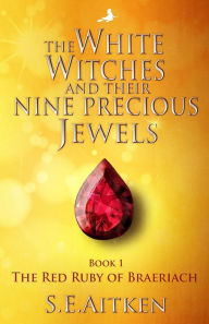 Title: The White Witches and Their Nine Precious Jewels: Book 1 The Red Ruby of Braeriach, Author: S E Aitken