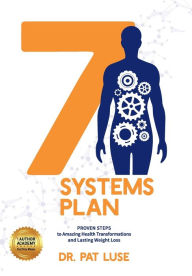 Title: 7 Systems Plan: Proven Steps to Amazing Health Transformations and Lasting Weight Loss, Author: Pat Luse