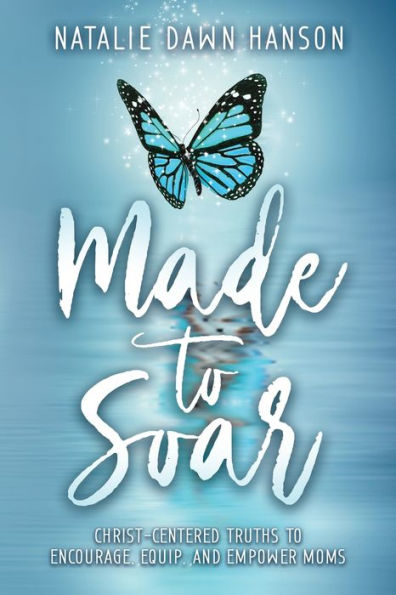 Made to Soar: Christ-Centered Truths Encourage, Equip, and Empower Moms