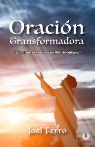Title: Oración transformadora: La disciplina abandonada por miles de cristianos, Author: Joel Ferro