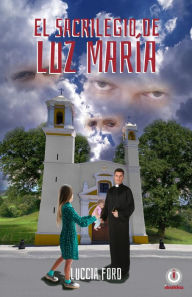 Title: El sacrilegio de Luz María, Author: Luccia Ford