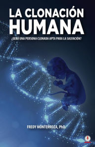 Title: La clonación humana: ¿Será una persona clonada apta para la salvación?, Author: Fredy Monterroza