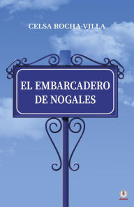 Title: El embarcadero de Nogales, Author: Celsa Rocha-Villa