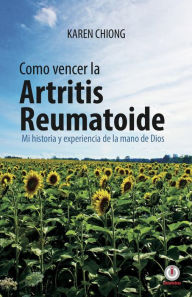 Title: Cmo vencer la Artritis Reumatoide: Mi historia y experiencia de la mano de Dios, Author: Karen Chiong